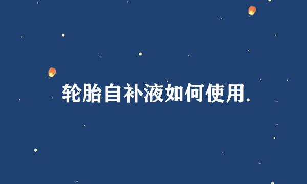 轮胎自补液如何使用