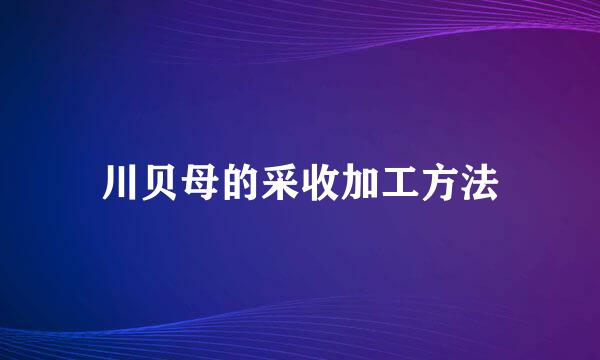川贝母的采收加工方法