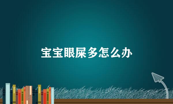 宝宝眼屎多怎么办