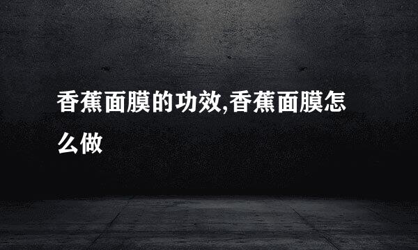 香蕉面膜的功效,香蕉面膜怎么做