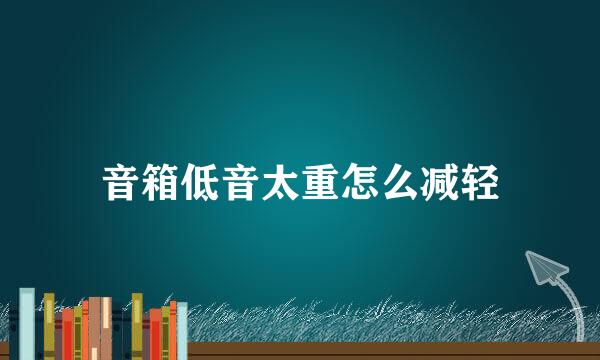 音箱低音太重怎么减轻