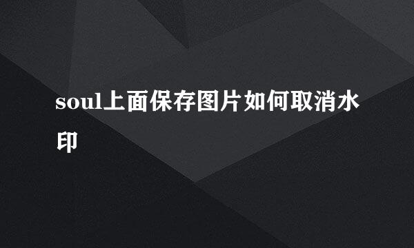 soul上面保存图片如何取消水印