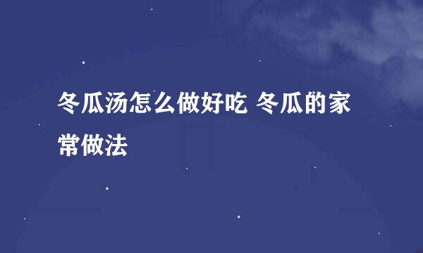 冬瓜汤怎么做好吃 冬瓜的家常做法