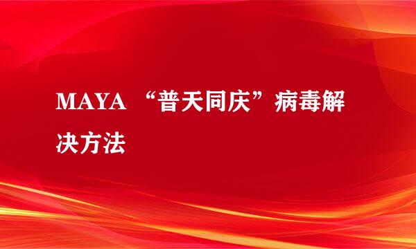 MAYA “普天同庆”病毒解决方法