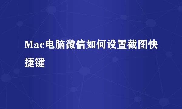 Mac电脑微信如何设置截图快捷键