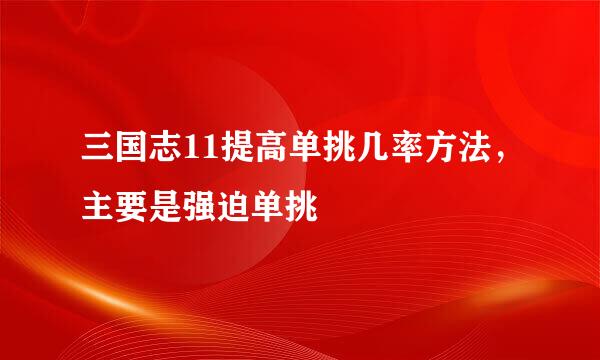 三国志11提高单挑几率方法，主要是强迫单挑