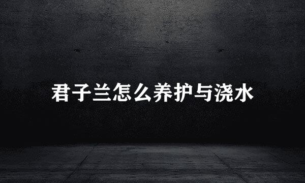 君子兰怎么养护与浇水