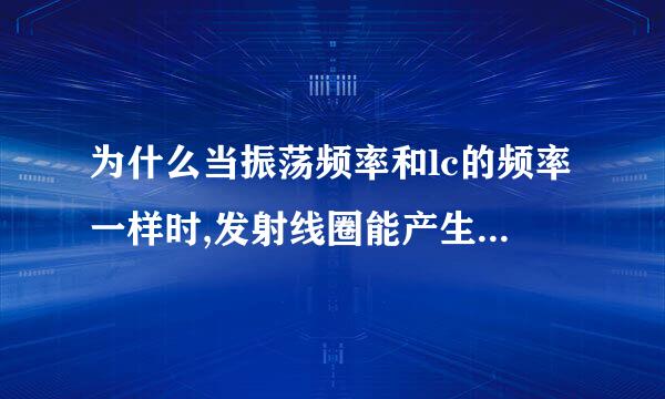 为什么当振荡频率和lc的频率一样时,发射线圈能产生大的交变磁场