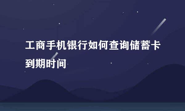 工商手机银行如何查询储蓄卡到期时间