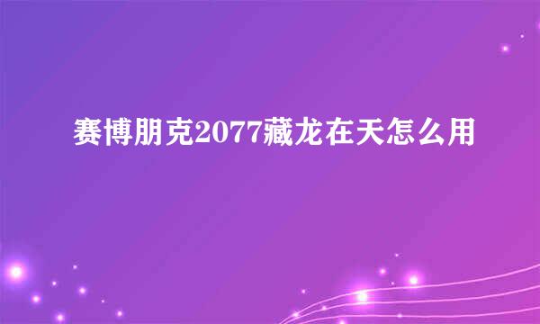 赛博朋克2077藏龙在天怎么用