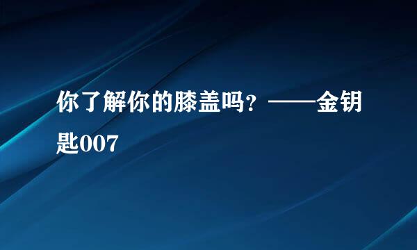 你了解你的膝盖吗？——金钥匙007