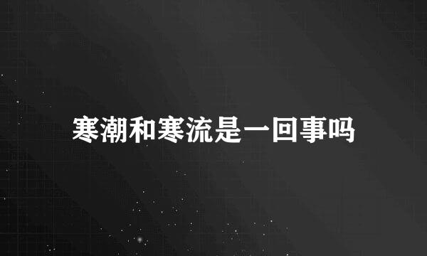 寒潮和寒流是一回事吗