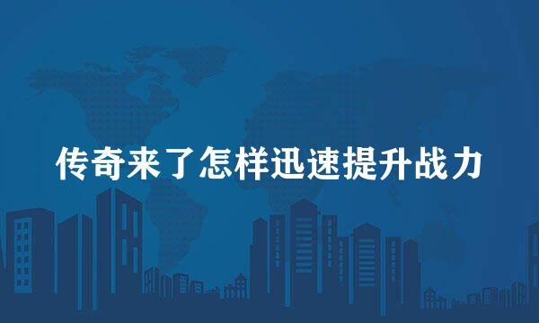传奇来了怎样迅速提升战力