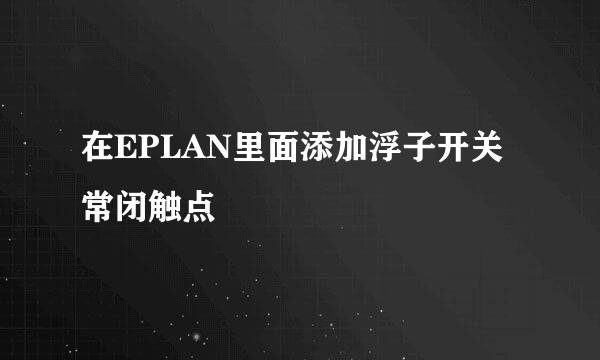在EPLAN里面添加浮子开关常闭触点