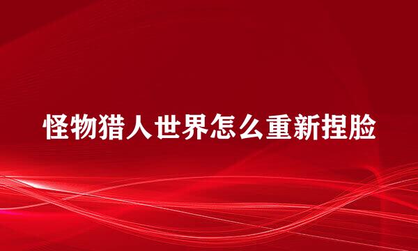 怪物猎人世界怎么重新捏脸