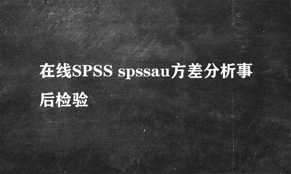 在线SPSS spssau方差分析事后检验