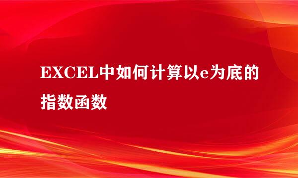 EXCEL中如何计算以e为底的指数函数