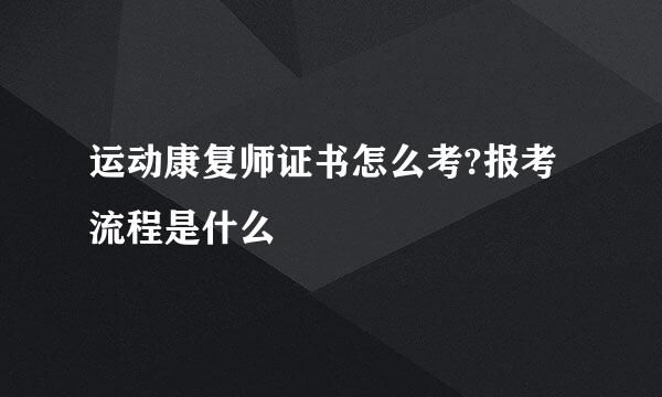运动康复师证书怎么考?报考流程是什么
