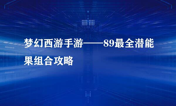 梦幻西游手游——89最全潜能果组合攻略