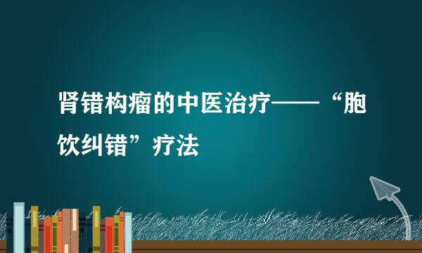 肾错构瘤的中医治疗——“胞饮纠错”疗法