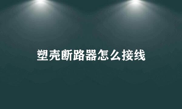 塑壳断路器怎么接线