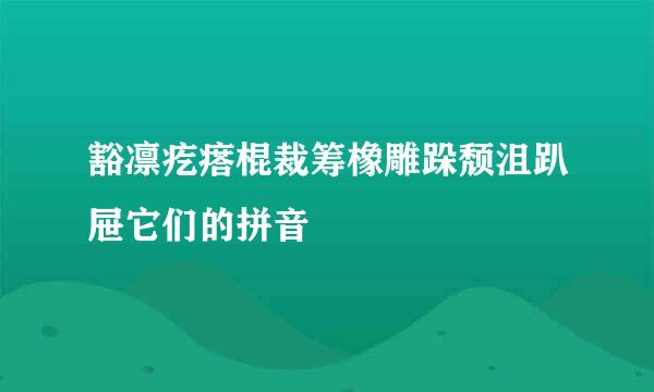 豁凛疙瘩棍裁筹橡雕跺颓沮趴屉它们的拼音