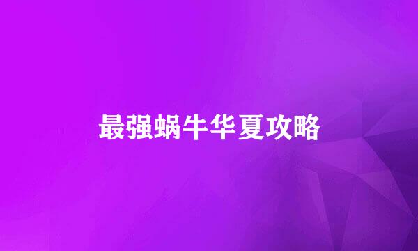 最强蜗牛华夏攻略