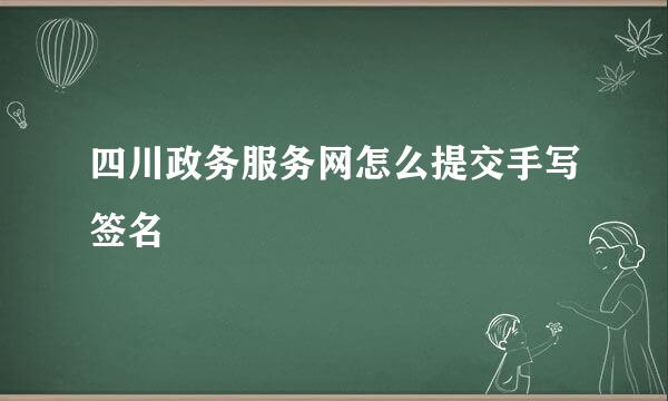 四川政务服务网怎么提交手写签名