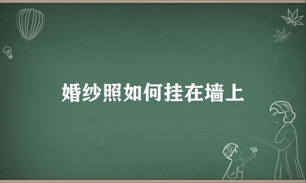 婚纱照如何挂在墙上