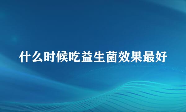 什么时候吃益生菌效果最好