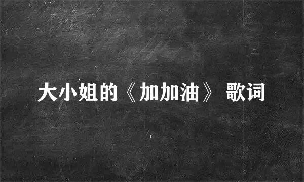 大小姐的《加加油》 歌词