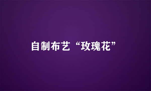 自制布艺“玫瑰花”