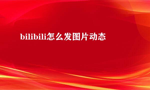 bilibili怎么发图片动态
