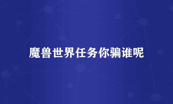 魔兽世界任务你骗谁呢