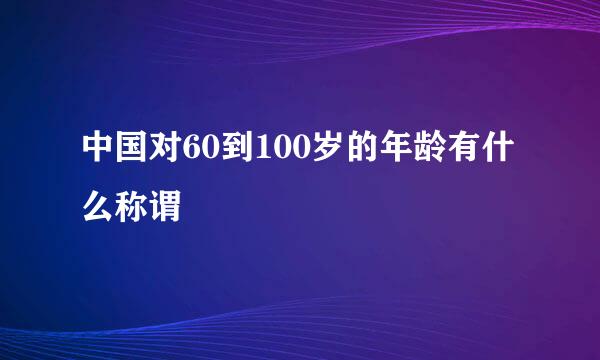 中国对60到100岁的年龄有什么称谓