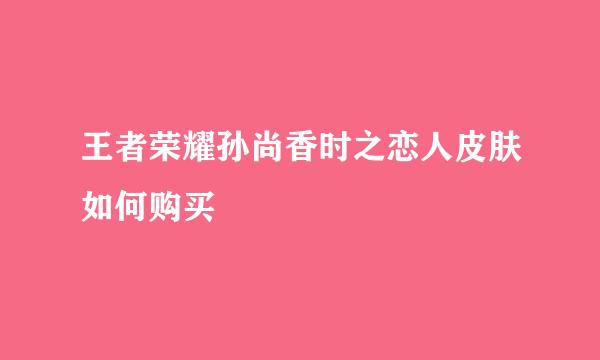 王者荣耀孙尚香时之恋人皮肤如何购买