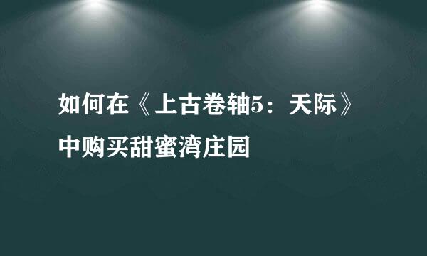 如何在《上古卷轴5：天际》中购买甜蜜湾庄园