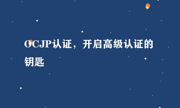 OCJP认证，开启高级认证的钥匙