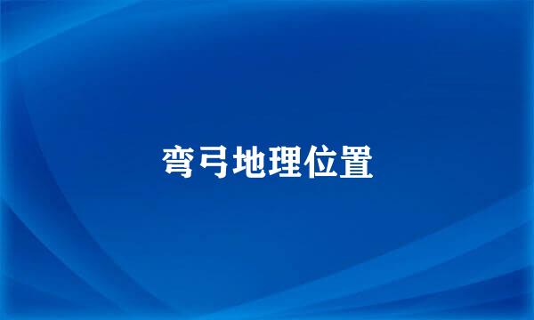 弯弓地理位置