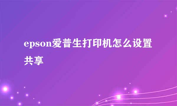 epson爱普生打印机怎么设置共享