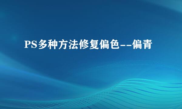 PS多种方法修复偏色--偏青
