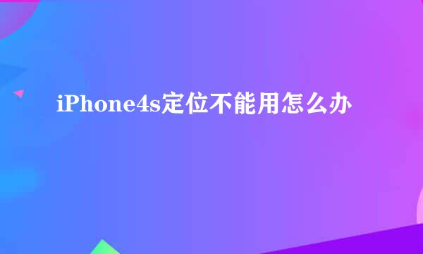 iPhone4s定位不能用怎么办