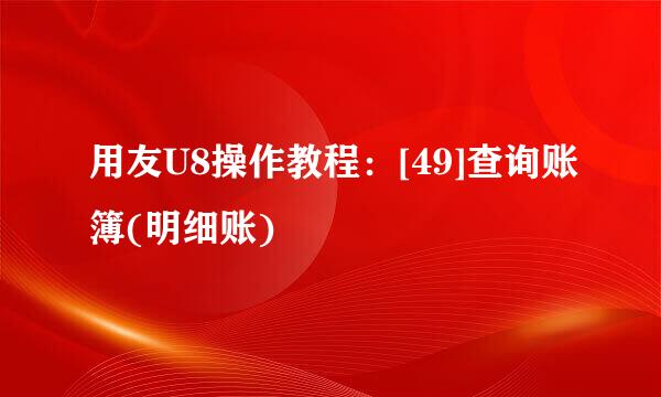 用友U8操作教程：[49]查询账簿(明细账)