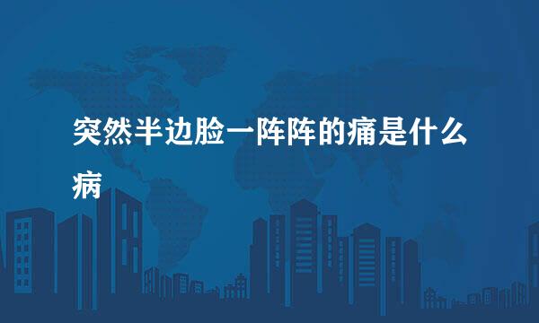 突然半边脸一阵阵的痛是什么病