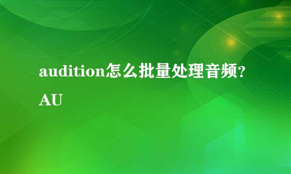 audition怎么批量处理音频？AU