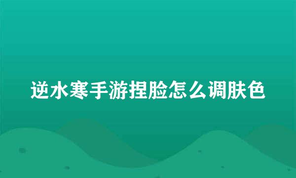 逆水寒手游捏脸怎么调肤色