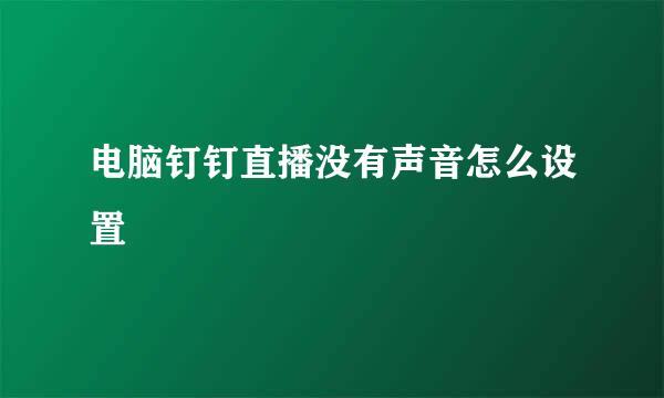 电脑钉钉直播没有声音怎么设置