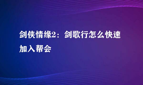 剑侠情缘2：剑歌行怎么快速加入帮会