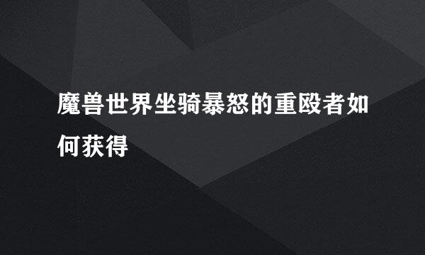 魔兽世界坐骑暴怒的重殴者如何获得