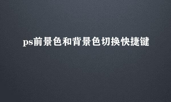 ps前景色和背景色切换快捷键